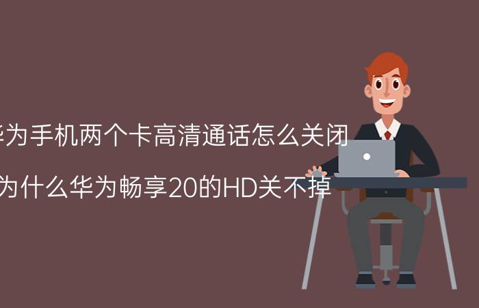 华为手机两个卡高清通话怎么关闭 为什么华为畅享20的HD关不掉？